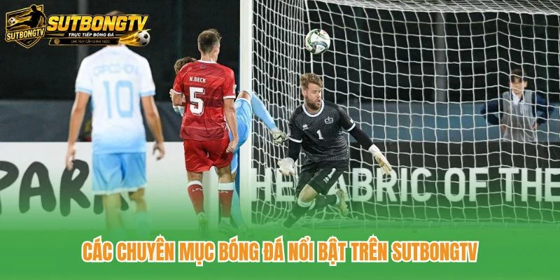 Các chuyên mục bóng đá nổi bật trên SutbongTV