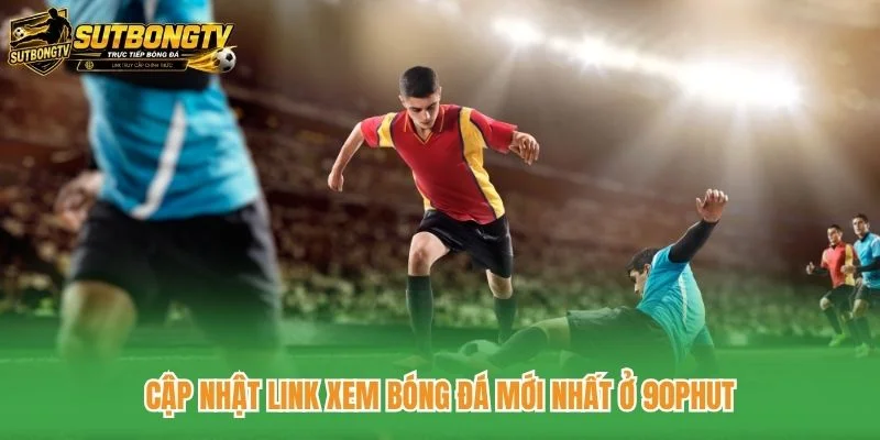 Cập nhật link xem bóng đá mới nhất ở 90phut Cập nhật link xem bóng đá mới nhất ở 90phut