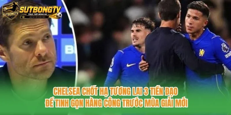 Chelsea chốt hạ tương lai 3 tiền đạo để tinh gọn hàng công trước mùa giải mới