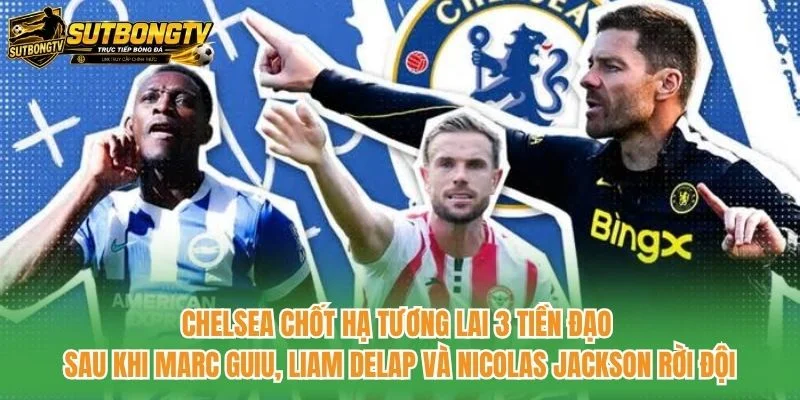 Chelsea chốt hạ tương lai 3 tiền đạo sau khi Marc Guiu, Liam Delap và Nicolas Jackson rời đội