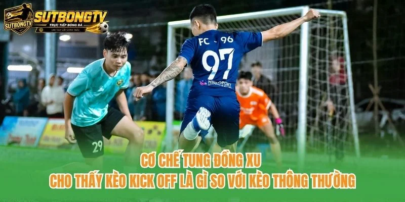 Cơ chế tung đồng xu cho thấy kèo kick off là gì so với kèo thông thường