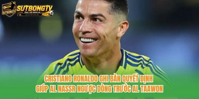 Cristiano Ronaldo ghi bàn quyết định giúp Al Nassr ngược dòng trước Al Taawon