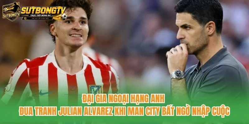 Đại gia Ngoại hạng Anh đua tranh Julian Alvarez khi Man City bất ngờ nhập cuộc