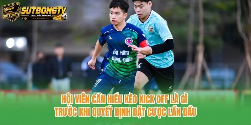 Hội viên cần hiểu kèo kick off là gì trước khi quyết định đặt cược lần đầu