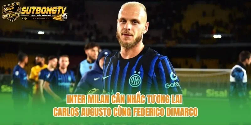 Inter Milan cân nhắc tương lai Carlos Augusto cùng Federico Dimarco
