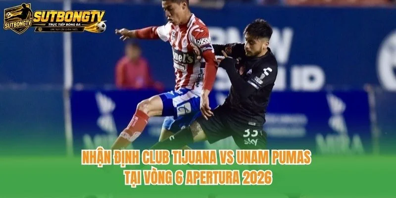 Nhận định Club Tijuana vs UNAM Pumas tại vòng 6 Apertura 2026
