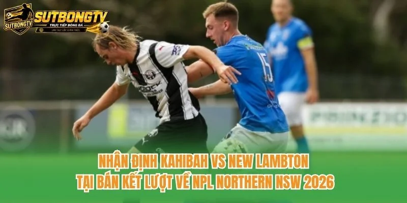 Nhận định Kahibah vs New Lambton tại bán kết lượt về NPL Northern NSW 2026 Nhận định Kahibah vs New Lambton tại bán kết lượt về NPL Northern NSW 2026