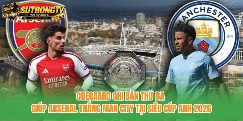 Odegaard ghi bàn thứ ba giúp Arsenal thắng Man City tại Siêu cúp Anh 2026