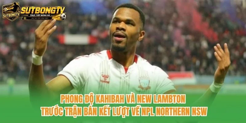 Phong độ Kahibah và New Lambton trước trận bán kết lượt về NPL Northern NSW Phong độ Kahibah và New Lambton trước trận bán kết lượt về NPL Northern NSW