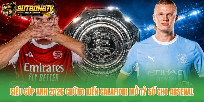 Siêu cúp Anh 2026 chứng kiến Calafiori mở tỷ số cho Arsenal